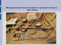 Домашняя утварь
Мемориальный музей военного и трудового подвига 1941-1945гг