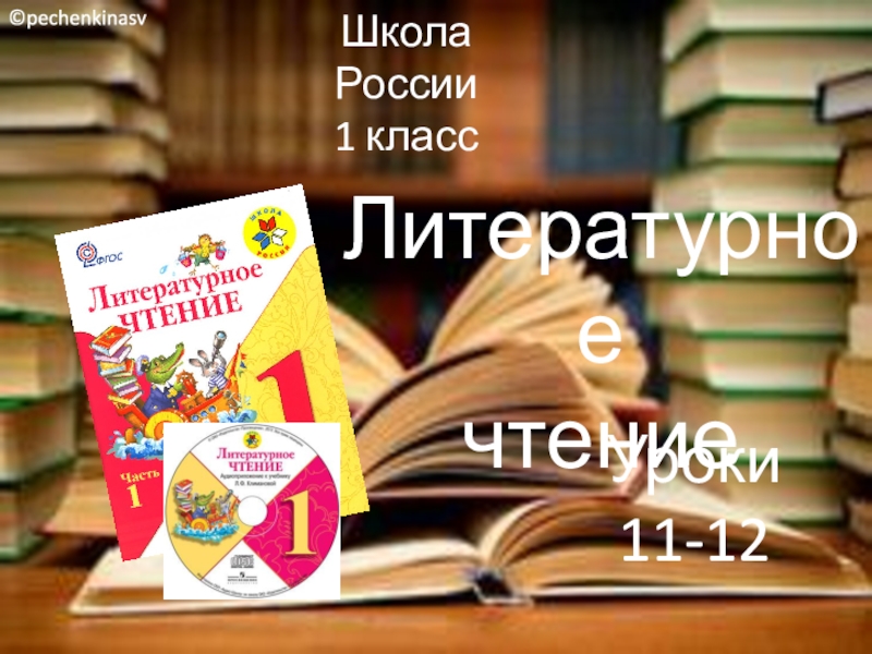 Школа России
1 класс
Литературное
чтение
Уроки 11-12
© pechenkinasv