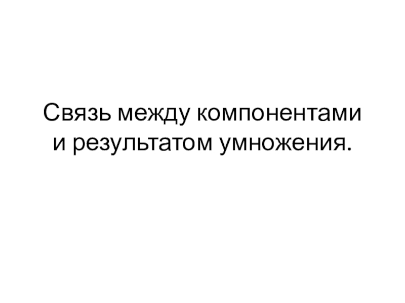 Презентация Связь между компонентами и результатом умножения