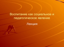 Воспитание как социальное и педагогическое явление