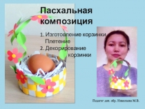 Пасхальная композиция 1. Изготовление корзинки. Плетение 2. Декорирование