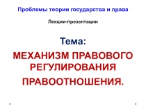 Проблемы теории государства и права Лекции-презентации Тема: МЕХАНИЗМ ПРАВОВОГО