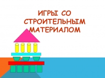 ИГРЫ СО СТРОИТЕЛЬНЫМ МАТЕРИАЛОМ