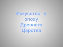 Искусство в эпоху
Древнего Царства