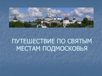 ПУТЕШЕСТВИЕ ПО СВЯТЫМ МЕСТАМ ПОДМОСКОВЬЯ