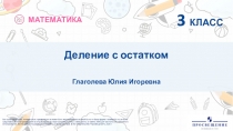 3 КЛАСС
Деление с остатком
Глаголева Юлия Игоревна
МАТЕМАТИКА
Все права