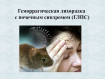 Геморрагическая лихорадка
с почечным синдромом (ГЛПС)