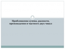 Приближение суммы, разности, произведения и частного двух чисел