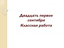 Двадцать первое сентября
Классная работа