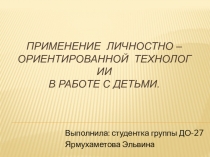 ПРИМЕНЕНИЕ ЛИЧНОСТНО – ОРИЕНТИРОВАННОЙ  ТЕХНОЛОГИИ В РАБОТЕ С ДЕТЬМИ