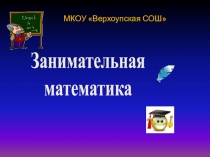 Занимательная
математика
МКОУ  Верхоупская СОШ