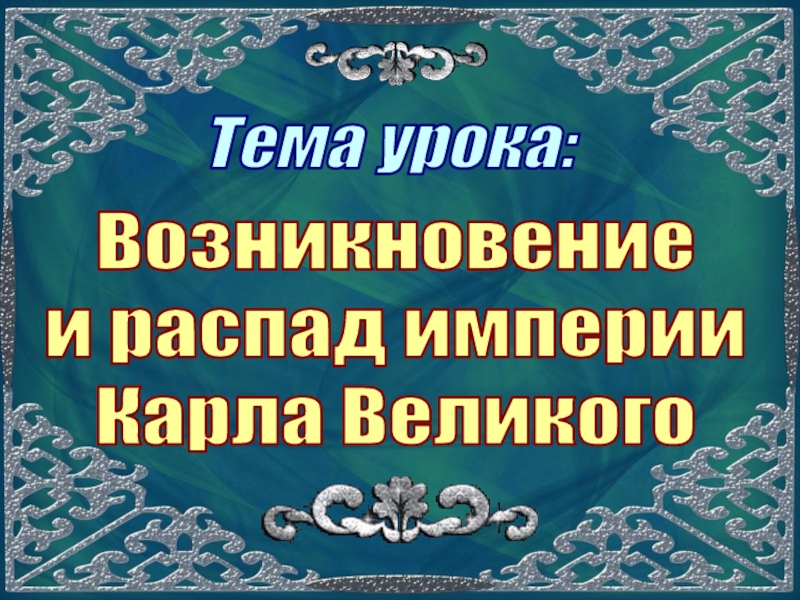 Возникновение
и распад империи
Карла Великого
Тема урока: