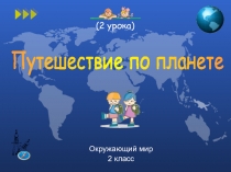 Окружающий мир
2 класс
Путешествие по планете
(2 урока)