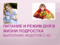 Питание и режим дня в жизни подростка В ы п о л н и л : Ф е д о т о в С. Ю