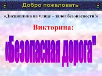 Дисциплина на улице – залог безопасности!
Викторина:
Безопасная дорога