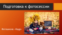 Подготовка к фотосессии
Фотошкола Кадр