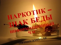 НАРКОТИК – ЗНАК БЕДЫ
ИНФОРМАЦИОННЫЙ ЧАС
ПЯТИНСКИЙ СДК
