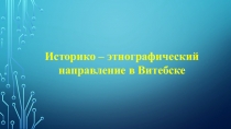 Историко – этнографический направление в Витебске