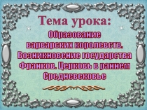 Тема урока:
Образование
варварских королевств.
Возникновение