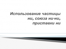 Использование частицы ни, союза ни-ни, приставки ни