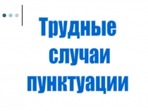 Трудные
случаи
пунктуации