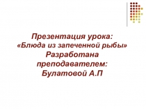 Презентация урока: Блюда из запеченной рыбы Разработана преподавателем: