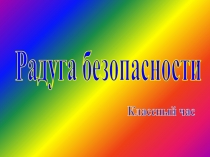 Радуга безопасности
Классный час