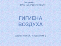 Преподаватель: Княгинина Н. Б.
Лекция №2
ФГОС Сестринское дело
Гигиена воздуха