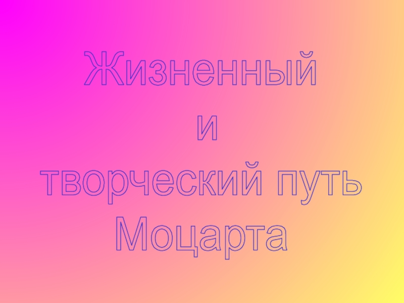 Жизненный
и
творческий путь
Моцарта