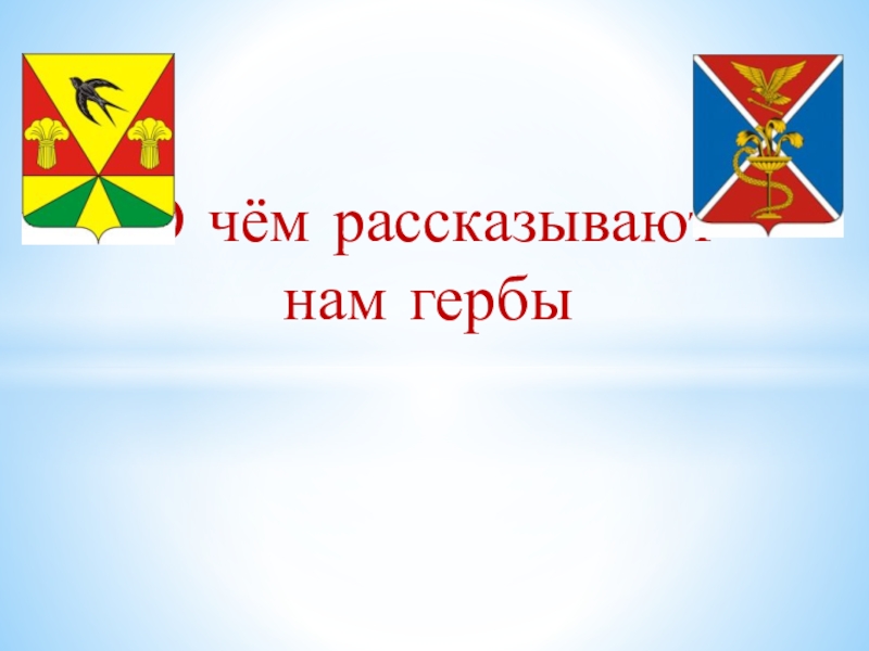 Презентация О чём рассказывают
нам гербы