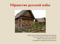 Убранство русской избы
Выполнила: Охапкина Надежда Николаевна,
учитель
