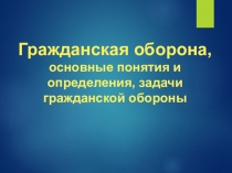 Гражданская оборона,
основные понятия и определения, задачи гражданской обороны