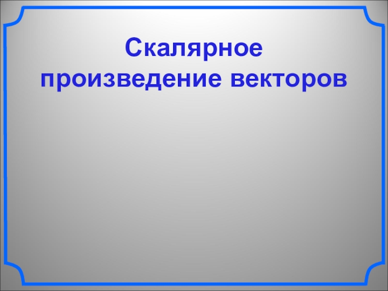 Презентация Скалярное
произведение векторов