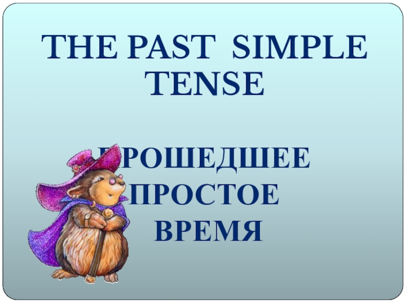 Презентация The Past Simple tense
Прошедшее простое
время