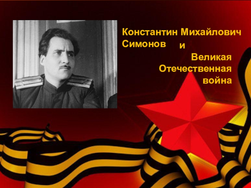 Презентация 1941-1945
1941-1945
Константин Михайлович Симонов
и
Великая
Отечественная война