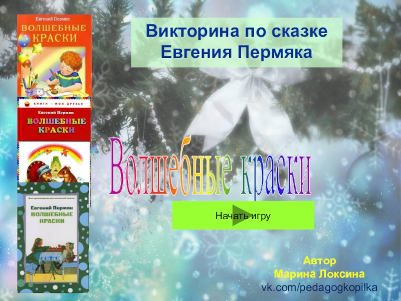 Презентация Викторина по сказке Евгения Пермяка
Волшебные краски
Начать игру
Автор
Марина