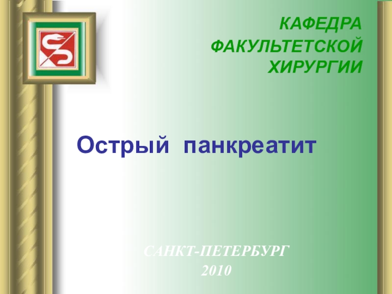 КАФЕДРА
ФАКУЛЬТЕТСКОЙ ХИРУРГИИ
Острый панкреатит
САНКТ-ПЕТЕРБУРГ
2010