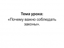 Тема урока:
Почему важно соблюдать законы
