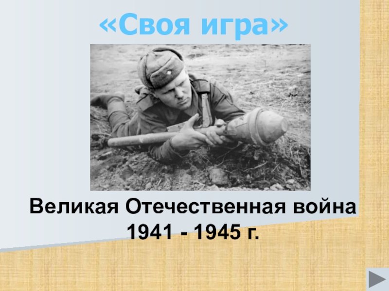 Великая Отечественная война 1941 - 1945 г.
Своя игра
