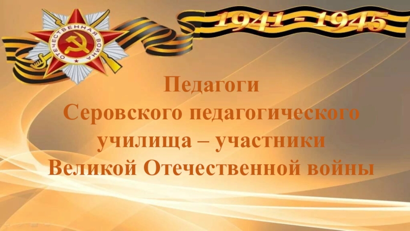 Педагоги
Серовского педагогического училища – участники
Великой Отечественной