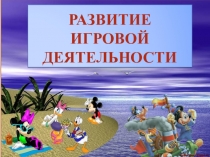 РАЗВИТИЕ ИГРОВОЙ ДЕЯТЕЛЬНОСТИ