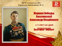 Маршал Победы:
Василевский
Александр Михайлович
Выставка - портрет
МБУК