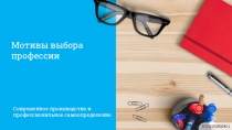 Мотивы выбора профессии
Современное производство и профессиональное