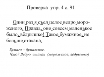Проверка упр. 4 с. 91
О дин раз я с ъ ел целое ведро моро -
женого. П равда,