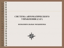 СИСТЕМА АВТОМАТИЧЕСКОГО УПРАВЛЕНИЯ (САУ) исполнительные механизмы