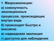 1. Макроэволюция:
а) совокупность эволюционных
процессов, происходящих внутри