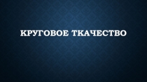 КРУГОВОЕ ТКАЧЕСТВО