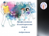 Профилактика безнадзорности детей
и
подростков