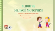 РАЗВИТИЕ
МЕЛКОЙ МОТОРИКИ
(КОНСУЛЬТАЦИЯ ДЛЯ РОДИТЕЛЕЙ)
Подготовила