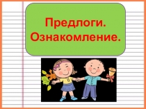 Предлоги.
Ознакомление